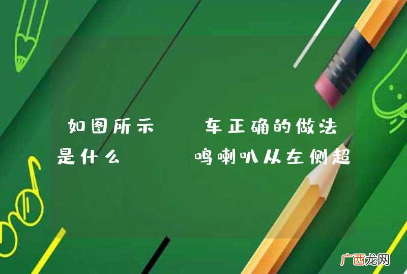 如图所示，A车正确的做法是什么？A、鸣喇叭从左侧超越自行车B、减速待自行车通过后再从B车左侧超越C、停车等待B车驶离后，在原车道行驶D、借用对向车道加速通过_答案是B