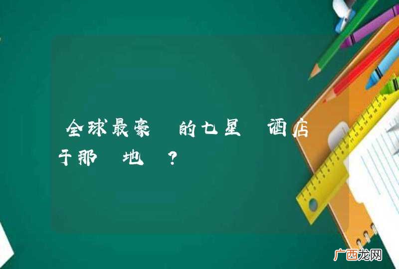 全球最豪華的七星級酒店為于那個地區？