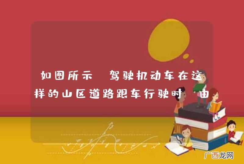 如图所示，驾驶机动车在这样的山区道路跟车行驶时，由于视线受阻，应预防前车突发情况和对向来车，适当减速加大跟车距离保证安全。_答案是对