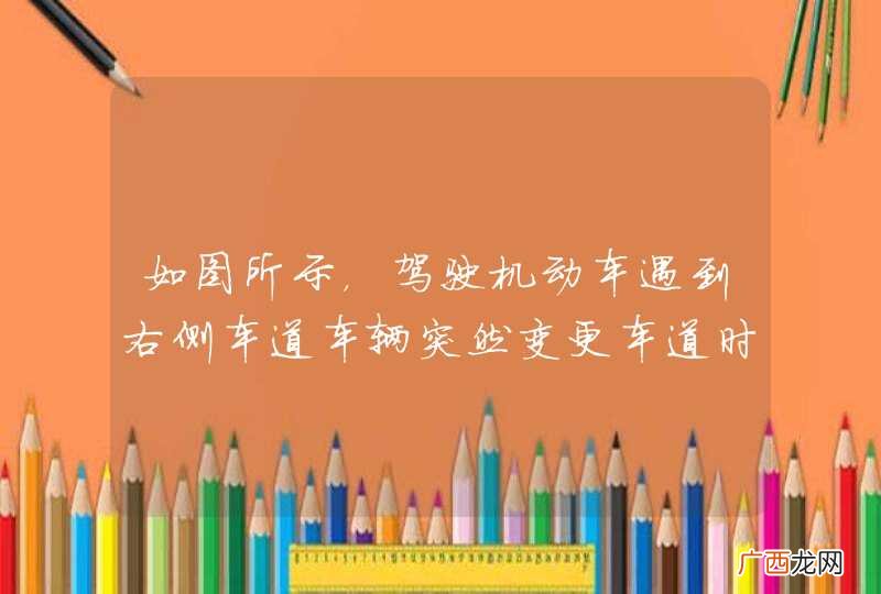 如图所示,驾驶机动车遇到右侧车道车辆突然变更车道时,应当如何避让?A、减速让行B、加速行驶C、向左打转向迅速超越D、连续鸣喇叭_答案是A