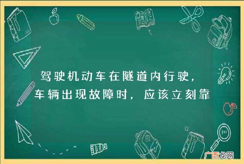 驾驶机动车在隧道内行驶，车辆出现故障时，应该立刻靠边停车，拦截过往车辆，帮助检修。_答案是错
