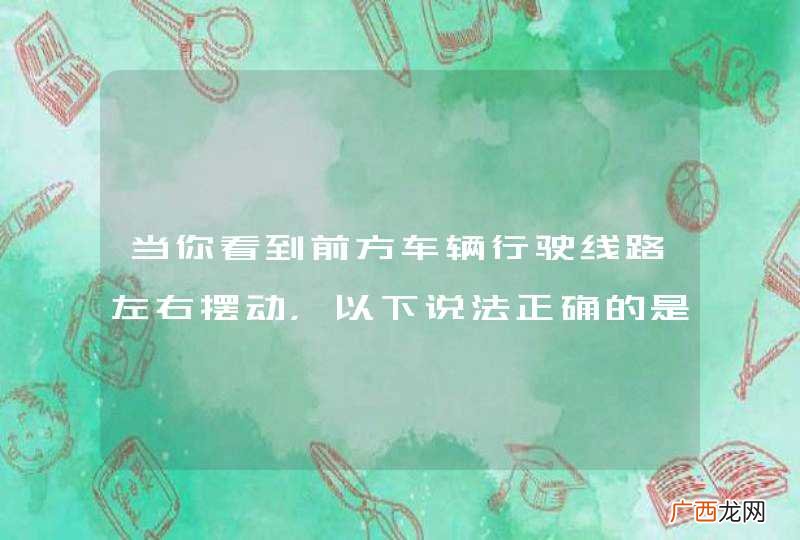 当你看到前方车辆行驶线路左右摆动，以下说法正确的是什么？A、车内驾驶人可能为酒后驾车，应当保持距离B、车内驾驶人可能为酒后驾车，可以加速超过C、车内驾驶人可能为吸毒后驾车，可以