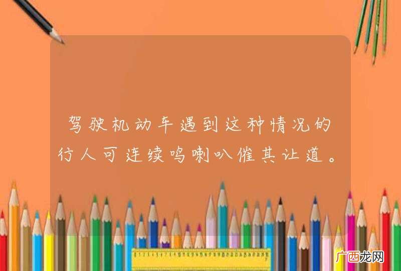 驾驶机动车遇到这种情况的行人可连续鸣喇叭催其让道。_答案是错