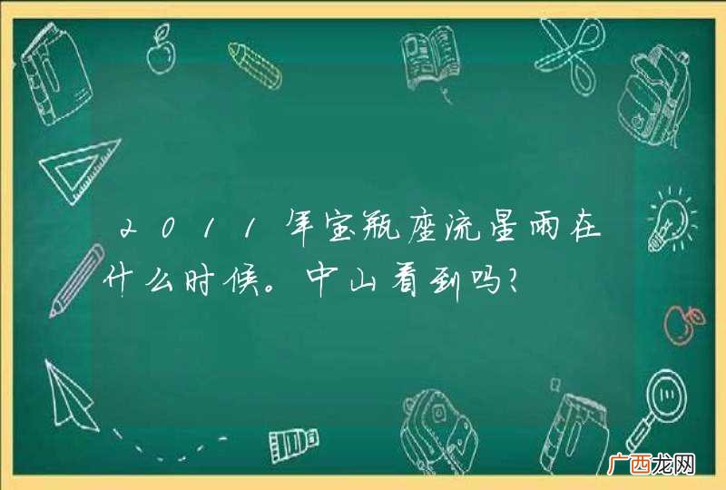 2011年宝瓶座流星雨在什么时候。中山看到吗？