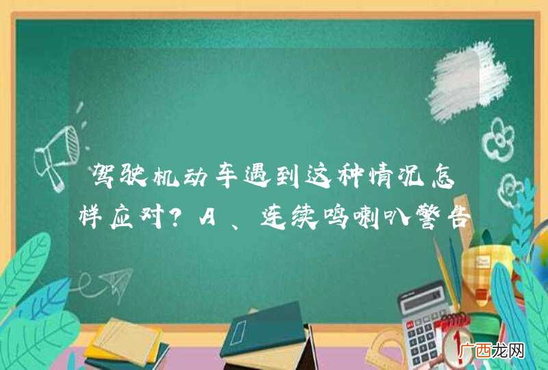 驾驶机动车遇到这种情况怎样应对？A、连续鸣喇叭警告B、加速从前方绕过C、出现危险再减速D、主动减速让行_答案是D