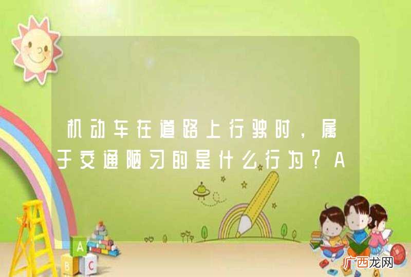 机动车在道路上行驶时，属于交通陋习的是什么行为？A、按规定使用灯光B、带行驶证、驾驶证C、随意向车外抛洒物品D、遵守交通信号_答案是C