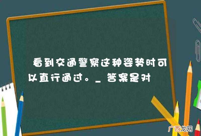 看到交通警察这种姿势时可以直行通过。_答案是对
