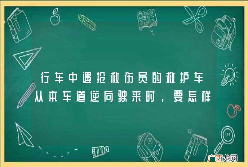 行车中遇抢救伤员的救护车从本车道逆向驶来时，要怎样做？A、靠边减速或停车让行B、占用其他车道行驶C、加速变更车道避让D、在原车道内继续行驶_答案是A