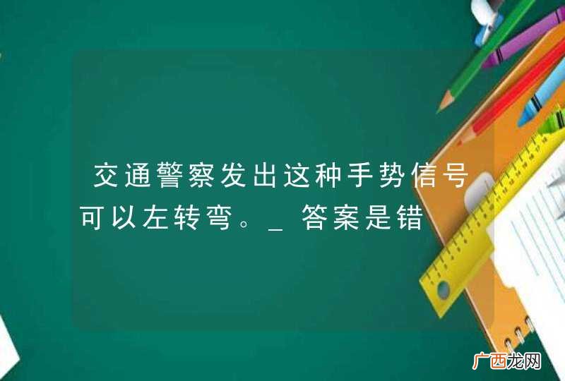 交通警察发出这种手势信号可以左转弯。_答案是错