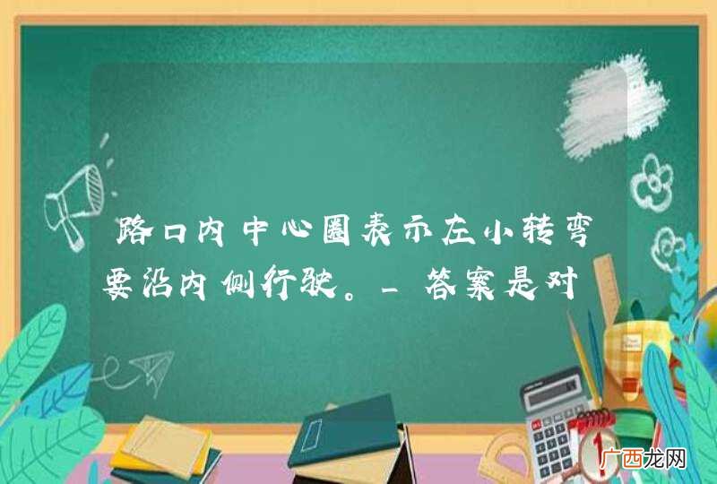 路口内中心圈表示左小转弯要沿内侧行驶。_答案是对