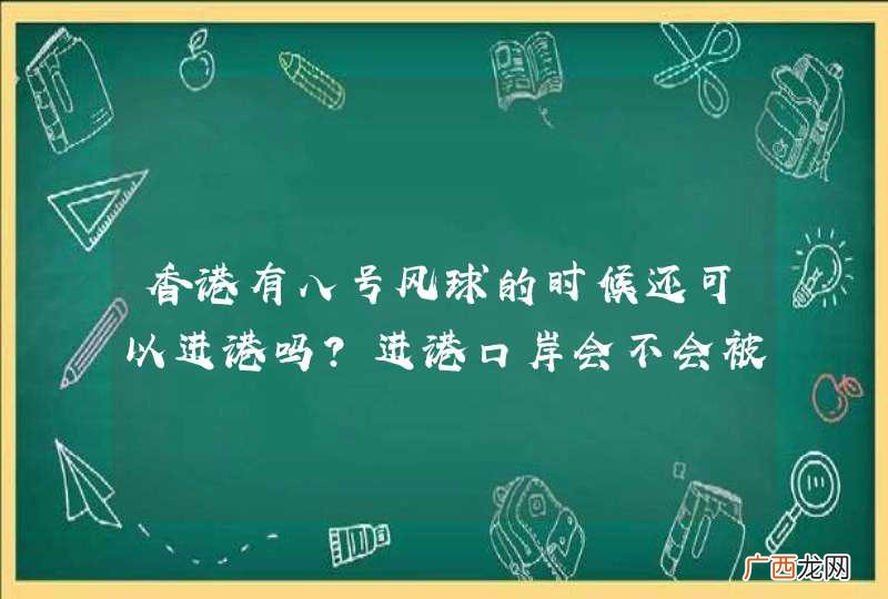 香港有八号风球的时候还可以进港吗？进港口岸会不会被关了？