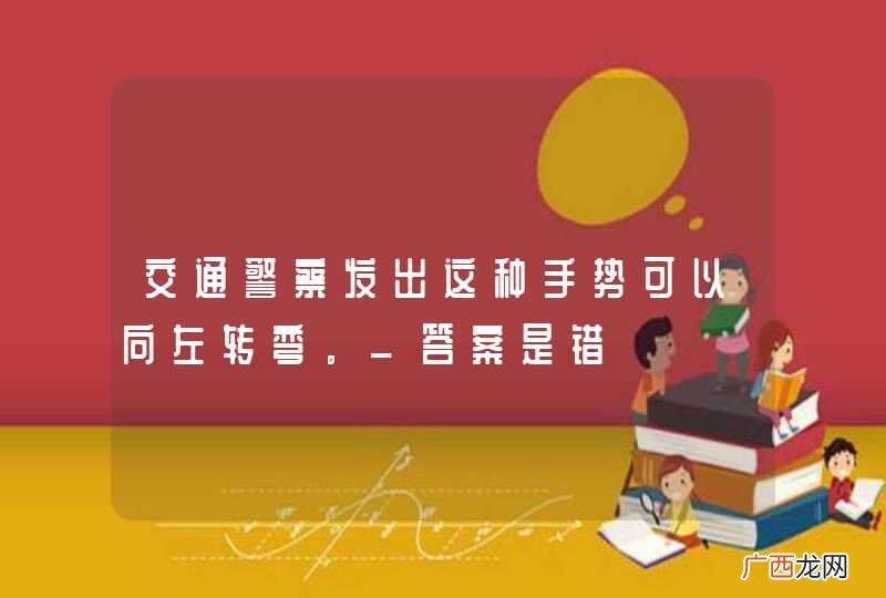 交通警察发出这种手势可以向左转弯。_答案是错