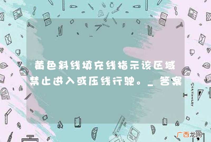 黄色斜线填充线指示该区域禁止进入或压线行驶。_答案是对