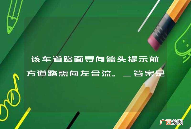 该车道路面导向箭头提示前方道路需向左合流。_答案是对