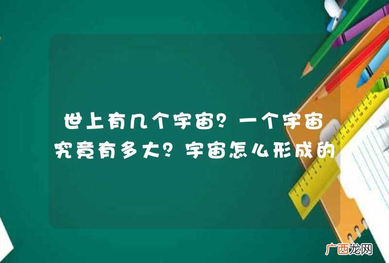 世上有几个宇宙？一个宇宙究竟有多大？宇宙怎么形成的？人类能凭自己的能力冲出宇宙吗?走出无尽的尽头吗？
