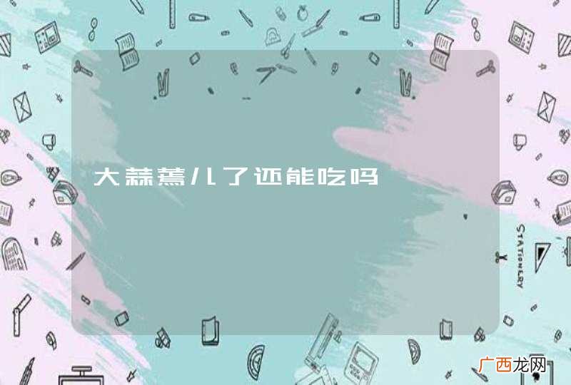 大蒜蔫儿了还能吃吗