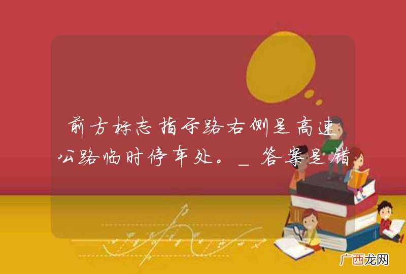 前方标志指示路右侧是高速公路临时停车处。_答案是错