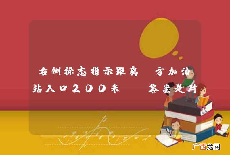 右侧标志指示距离前方加油站入口200米。_答案是对