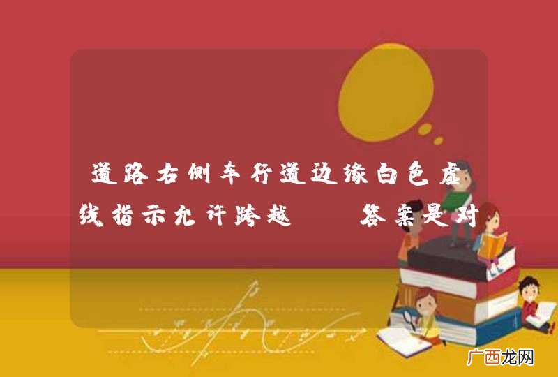 道路右侧车行道边缘白色虚线指示允许跨越。_答案是对