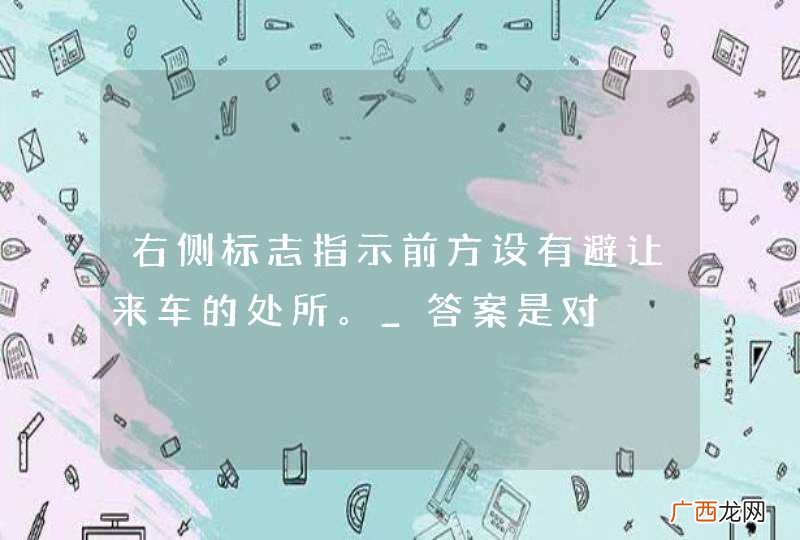 右侧标志指示前方设有避让来车的处所。_答案是对