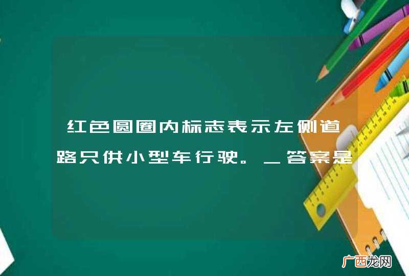 红色圆圈内标志表示左侧道路只供小型车行驶。_答案是错