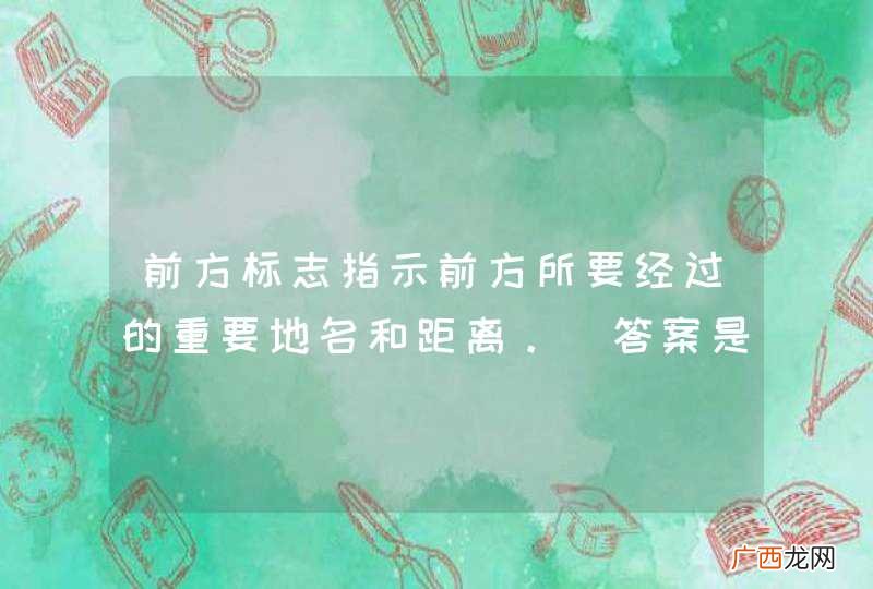 前方标志指示前方所要经过的重要地名和距离。_答案是对