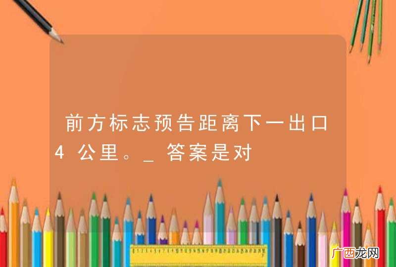 前方标志预告距离下一出口4公里。_答案是对