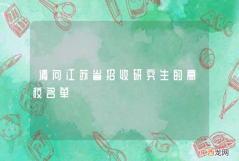 请问江苏省招收研究生的高校名单