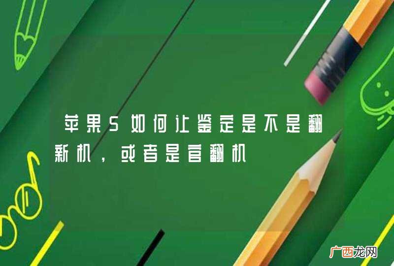 苹果5如何让鉴定是不是翻新机，或者是官翻机