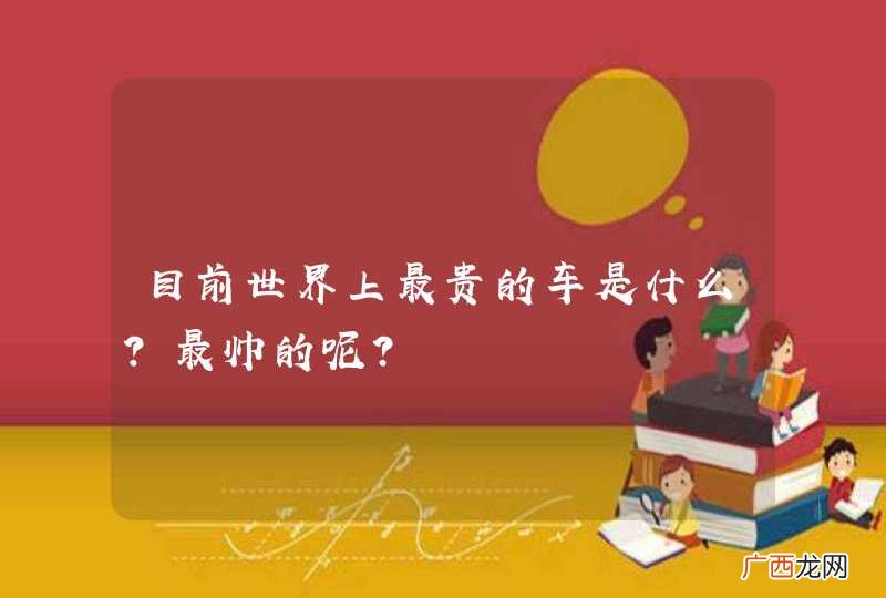 目前世界上最贵的车是什么？最帅的呢？