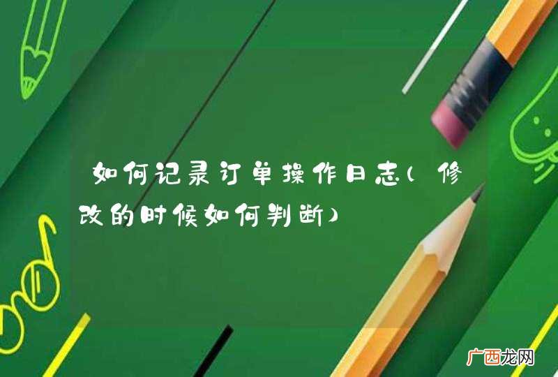 修改的时候如何判断 如何记录订单操作日志