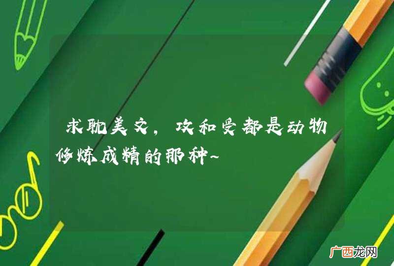 求耽美文，攻和受都是动物修炼成精的那种～