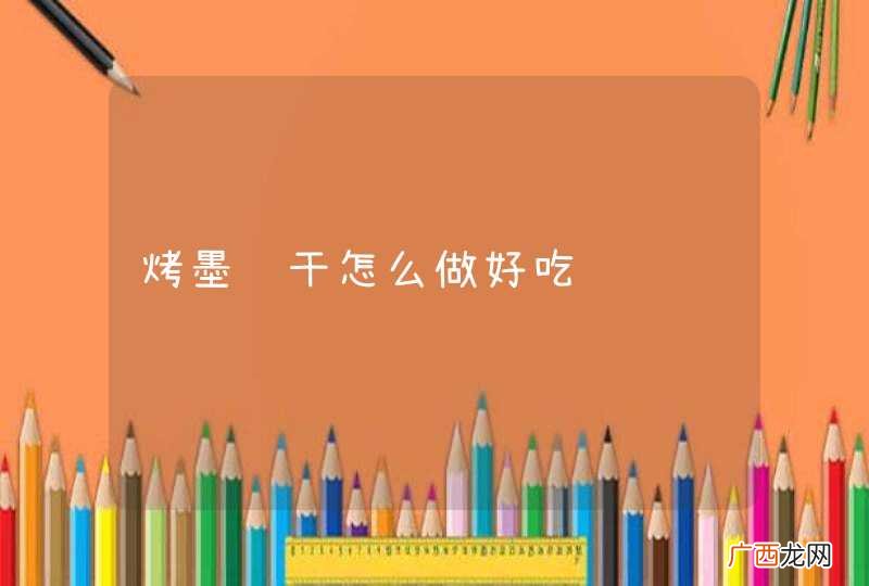 烤墨鱼干怎么做好吃