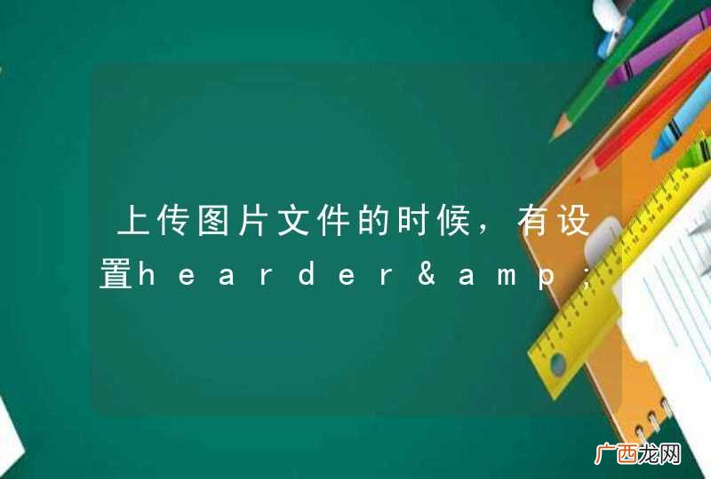 上传图片文件的时候，有设置hearder&amp;quot;Content-Type&amp;quot;, &amp;quot;multipartform-data&amp;quot;这个的吗？