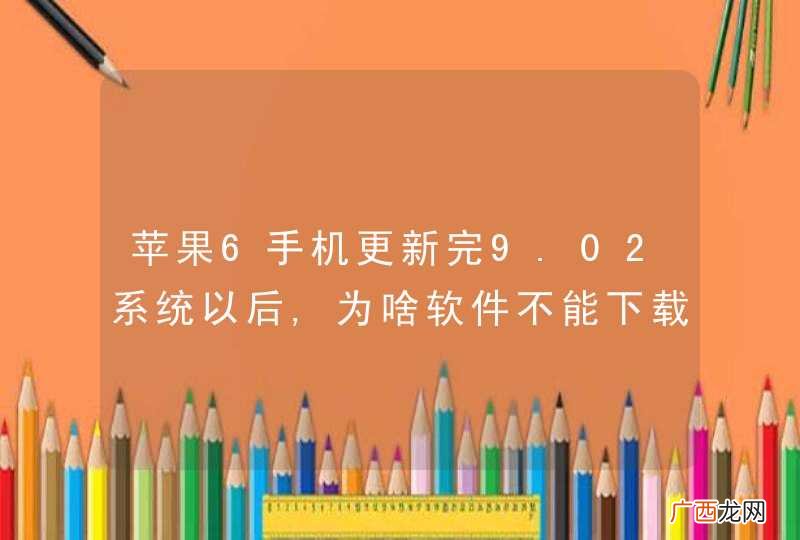 苹果6手机更新完9.02系统以后,为啥软件不能下载和升级了