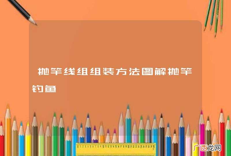 抛竿线组组装方法图解抛竿钓鱼