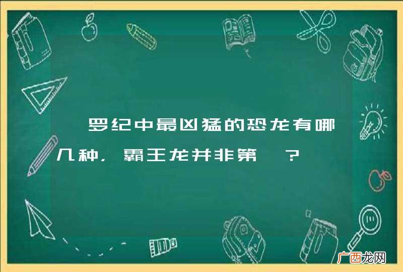 侏罗纪中最凶猛的恐龙有哪几种,霸王龙并非第一?