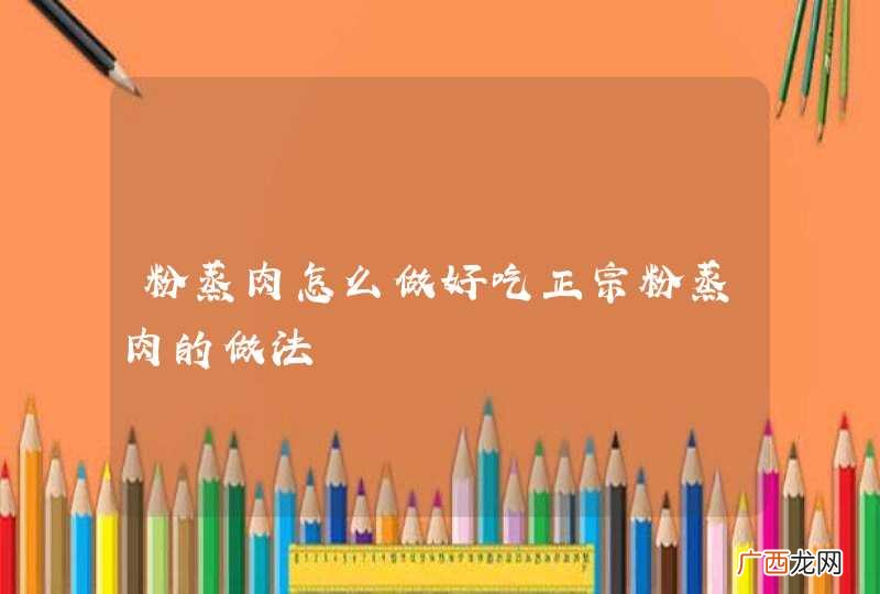 粉蒸肉怎么做好吃正宗粉蒸肉的做法