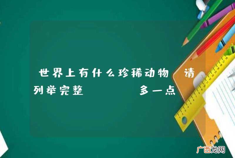 多一点！ 世界上有什么珍稀动物？请列举完整！！！