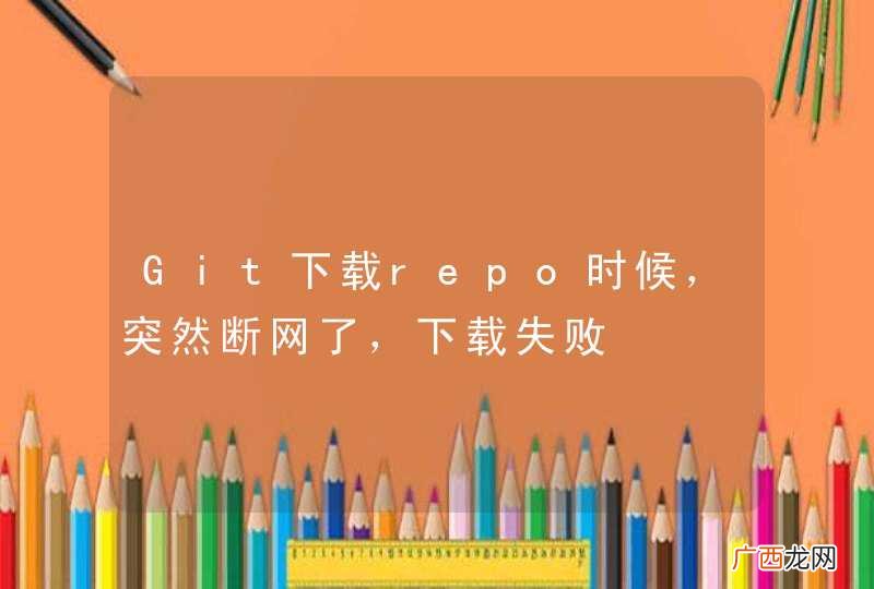 Git下载repo时候，突然断网了，下载失败
