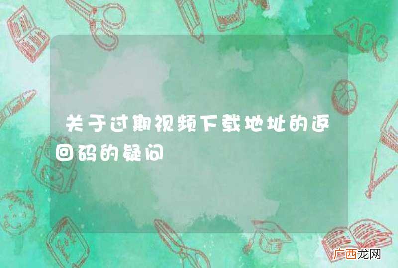 关于过期视频下载地址的返回码的疑问