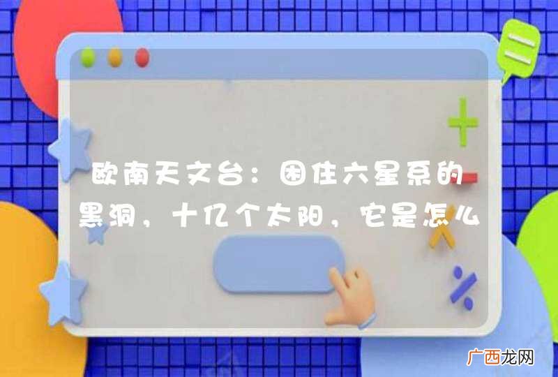 欧南天文台:困住六星系的黑洞,十亿个太阳,它是怎么诞生的?