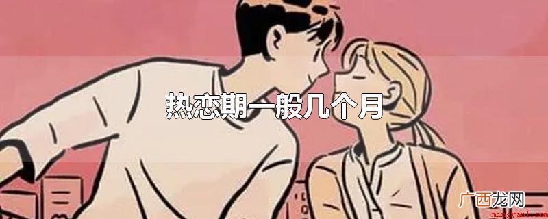 热恋期的期限一般是3个月,这也是心理学家界定的大致标准 热恋期一般几个月