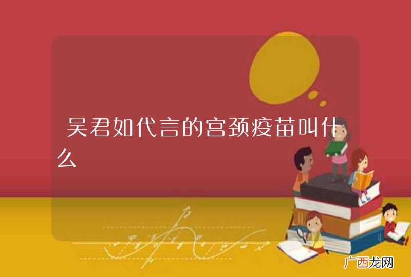 吴君如代言的宫颈疫苗叫什么