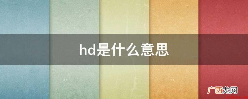 HD高清是英语“High Definition”的中文的英语 hd是什么意思?
