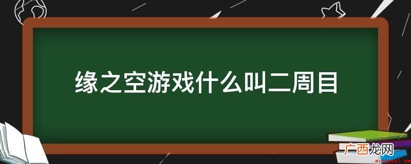 缘之空游戏,一周目是第一次玩而且打过全部游戏关卡 缘之空游戏什么叫二周目
