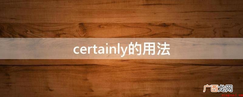 certainly作“自然”解是非正规的用语 certainly的用法