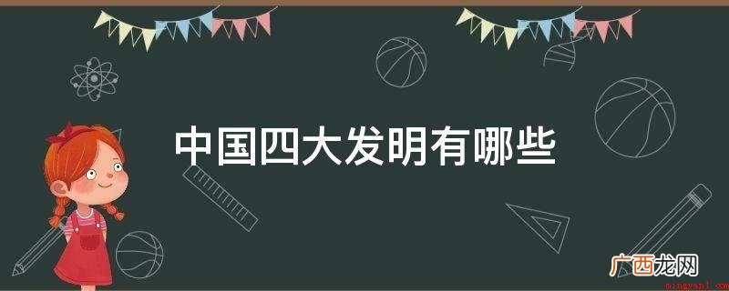 中国古时候对全球有着非常大危害的四种发明 中国四大发明有哪些