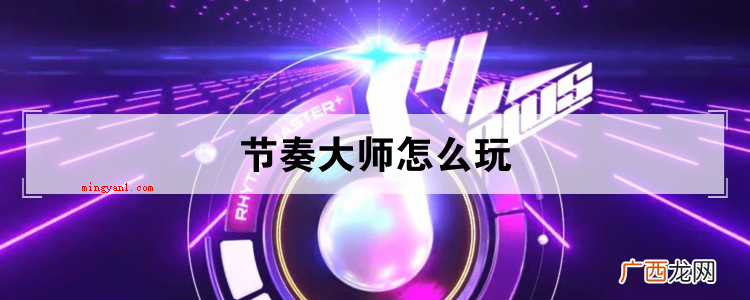 简略回应节奏大师是一款 节奏大师怎么玩
