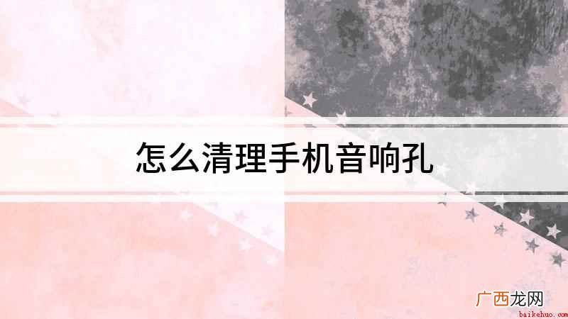 怎么清理手机音响孔